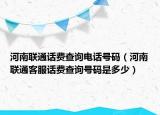 河南聯(lián)通話費(fèi)查詢電話號碼（河南聯(lián)通客服話費(fèi)查詢號碼是多少）