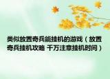 類似放置奇兵能掛機(jī)的游戲（放置奇兵掛機(jī)攻略 千萬注意掛機(jī)時間）