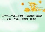 三個務(wù)三個誤三個物打一成語瘋狂猜成語（三個務(wù),三個誤,三個物打一成語）