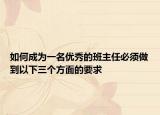 如何成為一名優(yōu)秀的班主任必須做到以下三個方面的要求