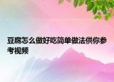 豆腐怎么做好吃簡單做法供你參考視頻