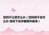 空間不讓進(jìn)怎么辦（空間進(jìn)不去怎么辦 按照下述步驟操作起來(lái)）