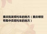 重慶批發(fā)摩托車(chē)的地方（重慶哪里有集中賣(mài)摩托車(chē)的地方）