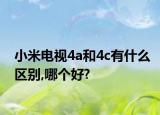 小米電視4a和4c有什么區(qū)別,哪個(gè)好?