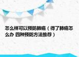 怎么樣可以預(yù)防肺癌（得了肺癌怎么辦 四種預(yù)防方法推薦）