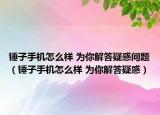 錘子手機怎么樣 為你解答疑惑問題（錘子手機怎么樣 為你解答疑惑）
