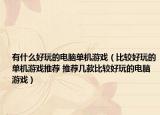 有什么好玩的電腦單機(jī)游戲（比較好玩的單機(jī)游戲推薦 推薦幾款比較好玩的電腦游戲）