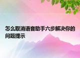 怎么取消語音助手六步解決你的問題提示
