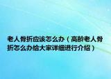 老人骨折應(yīng)該怎么辦（高齡老人骨折怎么辦給大家詳細(xì)進(jìn)行介紹）