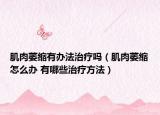 肌肉萎縮有辦法治療嗎（肌肉萎縮怎么辦 有哪些治療方法）