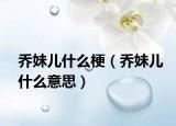 喬妹兒什么梗（喬妹兒什么意思）