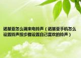 諾基亞怎么調(diào)來電鈴聲（諾基亞手機(jī)怎么設(shè)置鈴聲按步驟設(shè)置自己喜歡的鈴聲）