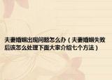 夫妻婚姻出現問題怎么辦（夫妻婚姻失敗后該怎么處理下面大家介紹七個方法）