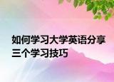 如何學(xué)習(xí)大學(xué)英語(yǔ)分享三個(gè)學(xué)習(xí)技巧