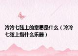 泠泠七弦上的意思是什么（泠泠七弦上指什么樂(lè)器）