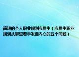 簡(jiǎn)短的個(gè)人職業(yè)規(guī)劃應(yīng)屆生（應(yīng)屆生職業(yè)規(guī)劃從哪里著手發(fā)自內(nèi)心的五個(gè)問(wèn)題）