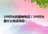 199開頭的是啥電話（199開頭是什么電話號(hào)碼）