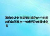 寫商業(yè)計劃書需要注意的六個問題教你如何寫出一份優(yōu)秀的商業(yè)計劃書