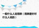 一般什么人說(shuō)用膳（用膳是針對(duì)什么人說(shuō)的）
