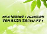 怎么自考深圳大學(xué)（2018年深圳大學(xué)自考報名流程 實(shí)現(xiàn)你的大學(xué)夢）
