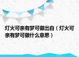 燈火可親有夢可做出自（燈火可親有夢可做什么意思）