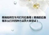 朗逸如何在車內(nèi)打開后備箱（朗逸的后備箱怎么打開四種方法供大家嘗試）