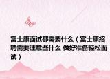 富士康面試都需要什么（富士康招聘需要注意些什么 做好準備輕松面試）