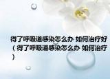 得了呼吸道感染怎么辦 如何治療好（得了呼吸道感染怎么辦 如何治療）