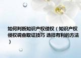 如何判斷知識產(chǎn)權(quán)侵權(quán)（知識產(chǎn)權(quán)侵權(quán)調(diào)查取證技巧 選擇有利的方法）