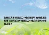 如何解決不銹鋼加工中難點(diǎn)問題呢 有哪些方法解答（如何解決不銹鋼加工中難點(diǎn)問題呢 有哪些方法）