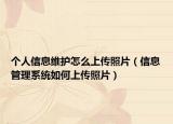 個人信息維護(hù)怎么上傳照片（信息管理系統(tǒng)如何上傳照片）