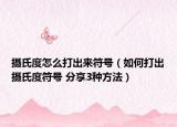 攝氏度怎么打出來(lái)符號(hào)（如何打出攝氏度符號(hào) 分享3種方法）