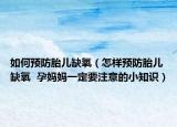 如何預防胎兒缺氧（怎樣預防胎兒缺氧  孕媽媽一定要注意的小知識）