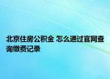 北京住房公積金 怎么通過官網(wǎng)查詢繳費(fèi)記錄