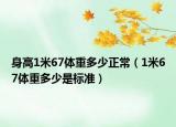 身高1米67體重多少正常（1米67體重多少是標(biāo)準(zhǔn)）