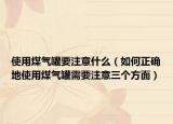 使用煤氣罐要注意什么（如何正確地使用煤氣罐需要注意三個(gè)方面）