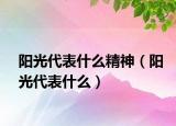 陽(yáng)光代表什么精神（陽(yáng)光代表什么）
