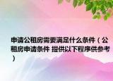 申請(qǐng)公租房需要滿足什么條件（公租房申請(qǐng)條件 提供以下程序供參考）