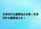 天津?yàn)槭裁词菄娕葜l(xiāng)呢（天津?yàn)槭裁词菄娕葜l(xiāng)）