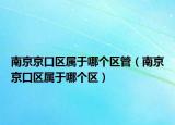 南京京口區(qū)屬于哪個(gè)區(qū)管（南京京口區(qū)屬于哪個(gè)區(qū)）