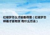 紅樓夢怎么才能看得懂（紅樓夢怎樣看才更有效 有什么方法）