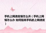 手機(jī)上網(wǎng)速度慢怎么弄（手機(jī)上網(wǎng)慢怎么辦 如何提高手機(jī)的上網(wǎng)速度）