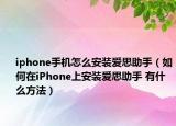 iphone手機(jī)怎么安裝愛思助手（如何在iPhone上安裝愛思助手 有什么方法）