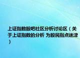 上證指數(shù)股吧社區(qū)分析討論區(qū)（關(guān)于上證指數(shù)的分析 為股民指點(diǎn)迷津）
