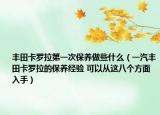 豐田卡羅拉第一次保養(yǎng)做些什么（一汽豐田卡羅拉的保養(yǎng)經(jīng)驗(yàn) 可以從這八個方面入手）