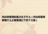 供應(yīng)鏈管理的重點(diǎn)在于什么（供應(yīng)鏈管理都管什么主要管理以下四個(gè)方面）