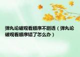 彈丸論破觀看順序不劇透（彈丸論破觀看順序錯了怎么辦）