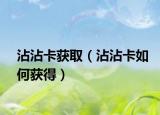 沾沾卡獲?。ㄕ凑纯ㄈ绾潍@得）