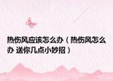 熱傷風(fēng)應(yīng)該怎么辦（熱傷風(fēng)怎么辦 送你幾點(diǎn)小妙招）