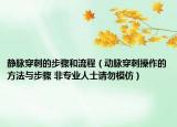 靜脈穿刺的步驟和流程（動(dòng)脈穿刺操作的方法與步驟 非專業(yè)人士請勿模仿）